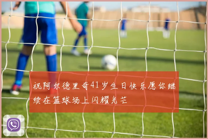 祝阿尔德里奇41岁生日快乐愿你继续在篮球场上闪耀光芒