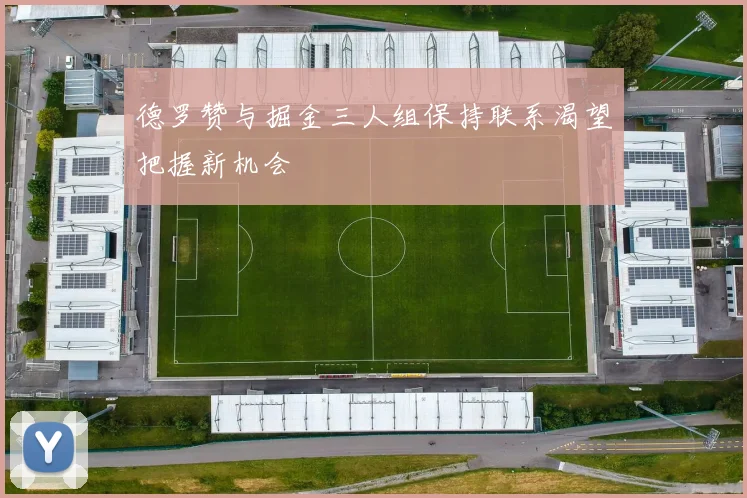 德罗赞与掘金三人组保持联系渴望把握新机会