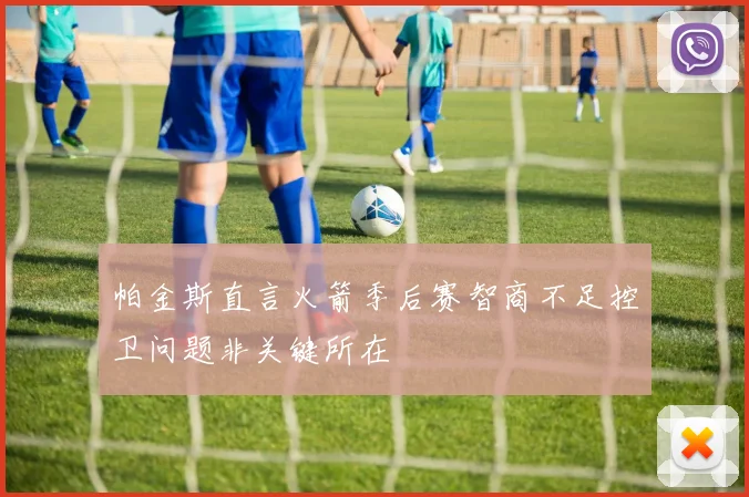帕金斯直言火箭季后赛智商不足控卫问题非关键所在