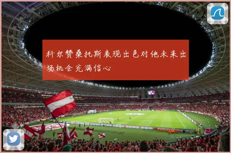 科尔赞桑托斯表现出色对他未来出场机会充满信心